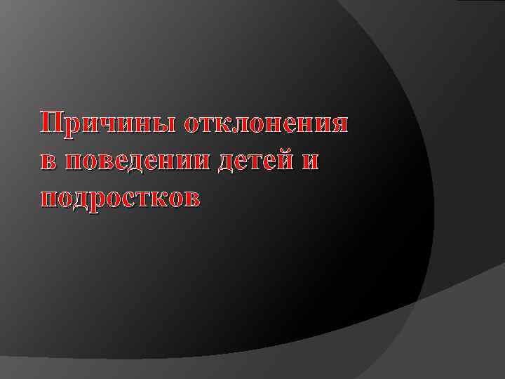 Причины отклонения в поведении детей и подростков 
