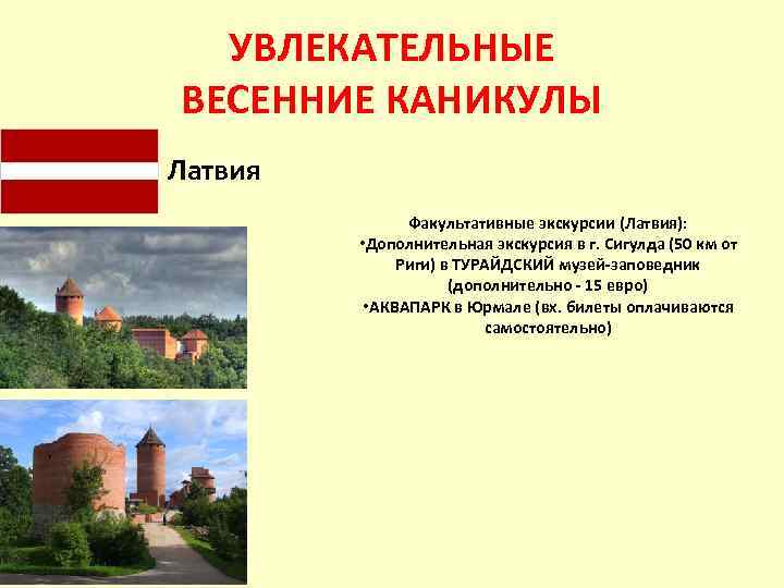УВЛЕКАТЕЛЬНЫЕ ВЕСЕННИЕ КАНИКУЛЫ Латвия Факультативные экскурсии (Латвия): • Дополнительная экскурсия в г. Сигулда (50