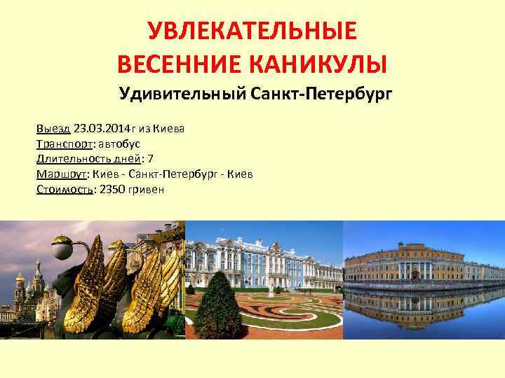 УВЛЕКАТЕЛЬНЫЕ ВЕСЕННИЕ КАНИКУЛЫ Удивительный Санкт-Петербург Выезд 23. 03. 2014 г из Киева Транспорт: автобус