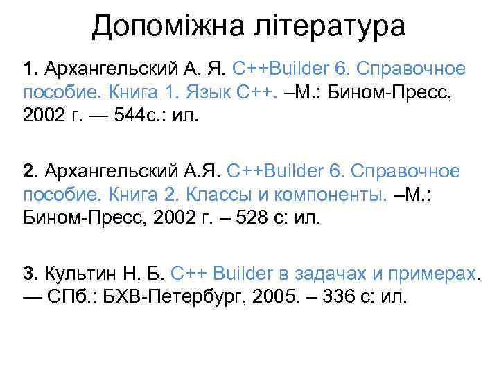 Допоміжна література 1. Архангельский А. Я. C++Builder 6. Справочное пособие. Книга 1. Язык C++.