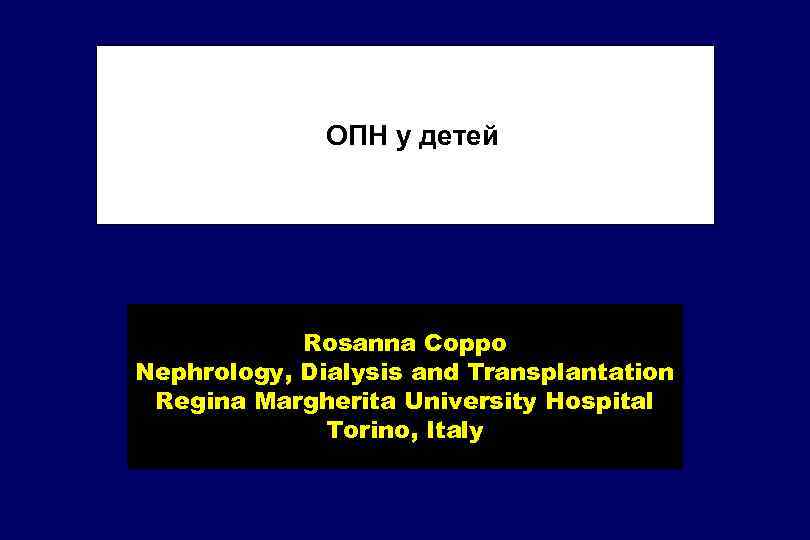 ОПН у детей Rosanna Coppo Nephrology, Dialysis and Transplantation Regina Margherita University Hospital Torino,