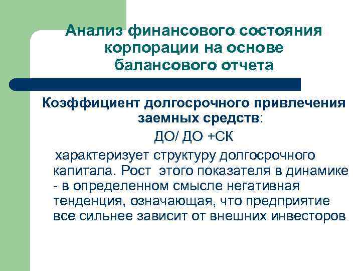 Анализ финансового состояния корпорации на основе балансового отчета Коэффициент долгосрочного привлечения заемных средств: ДО/