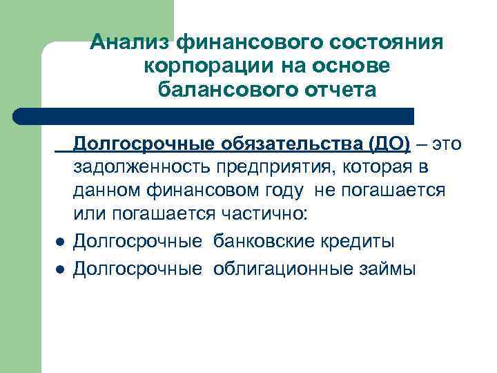 Анализ финансового состояния корпорации на основе балансового отчета l l Долгосрочные обязательства (ДО) –