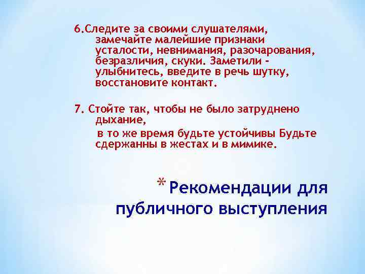 6. Следите за своими слушателями, замечайте малейшие признаки усталости, невнимания, разочарования, безразличия, скуки. Заметили