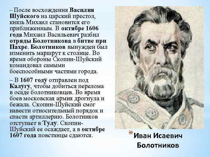 – После восхождения Василия Шуйского на царский престол, князь Михаил становится его приближенным. В