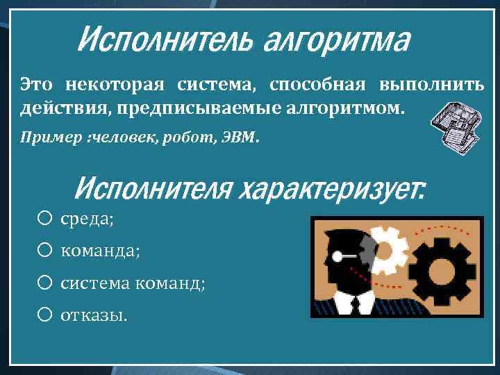 Исполнитель алгоритма Это некоторая система, способная выполнить действия, предписываемые алгоритмом. Пример : человек, робот,