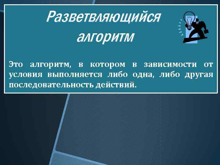 Разветвляющийся алгоритм Это алгоритм, в котором в зависимости от условия выполняется либо одна, либо
