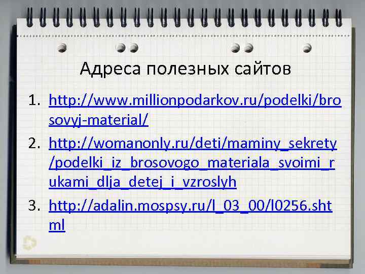 Адреса полезных сайтов 1. http: //www. millionpodarkov. ru/podelki/bro sovyj-material/ 2. http: //womanonly. ru/deti/maminy_sekrety /podelki_iz_brosovogo_materiala_svoimi_r