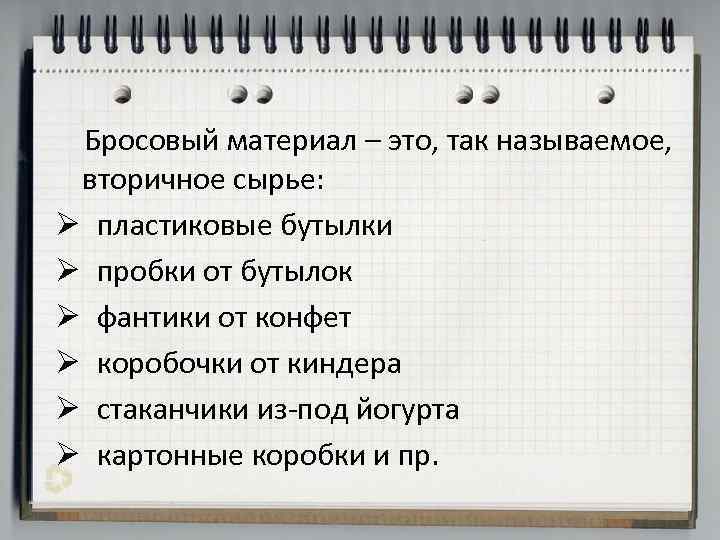 Бросовый материал – это, так называемое, вторичное сырье: Ø пластиковые бутылки Ø пробки от