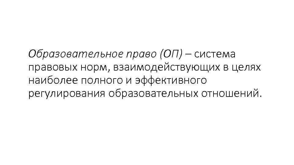 Образовательное право (ОП) – система правовых норм, взаимодействующих в целях наиболее полного и эффективного