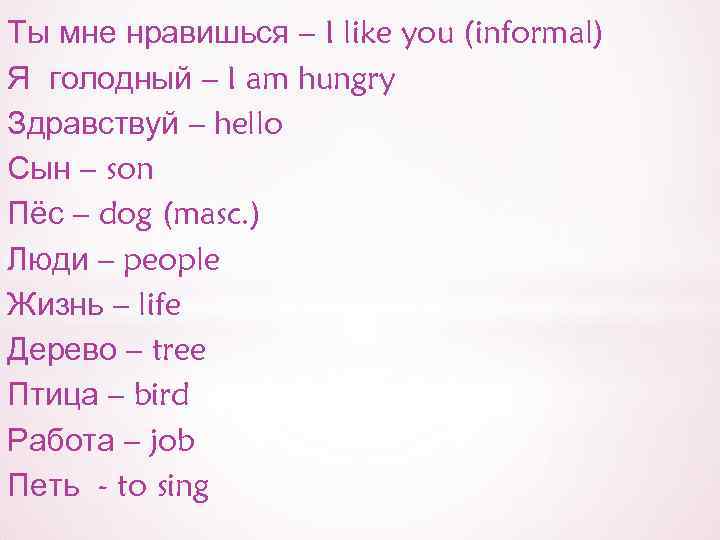 Ты мне нравишься – I like you (informal) Я голодный – I am hungry