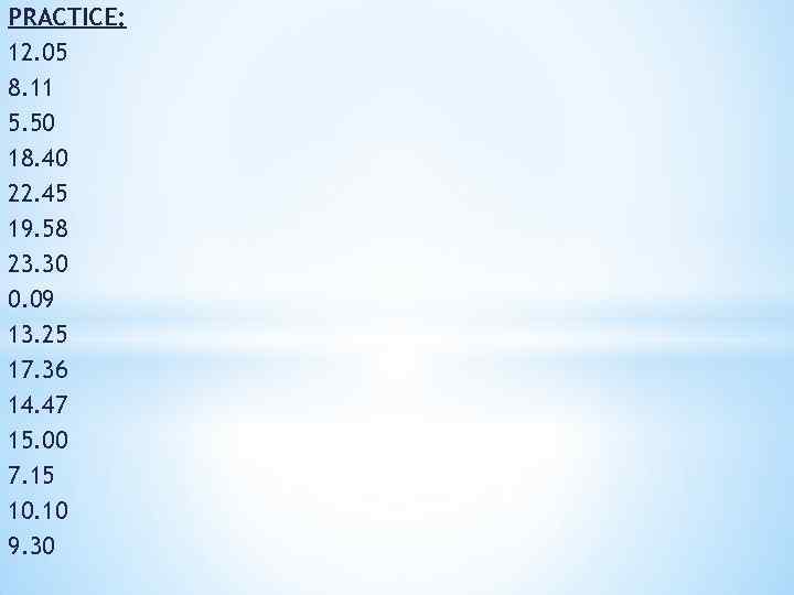 PRACTICE: 12. 05 8. 11 5. 50 18. 40 22. 45 19. 58 23.