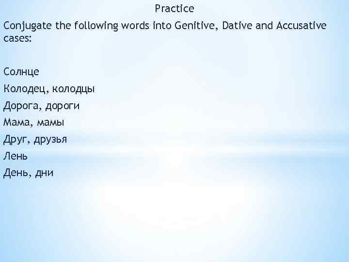 Practice Conjugate the following words into Genitive, Dative and Accusative cases: Солнце Колодец, колодцы