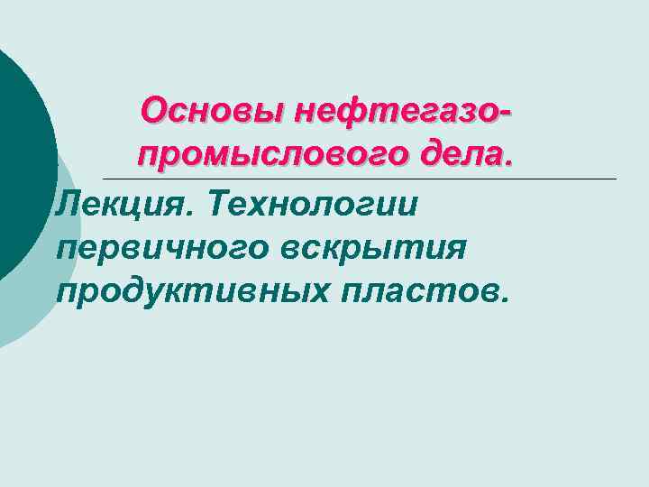 Основы нефтегазопромыслового дела. Лекция. Технологии первичного вскрытия продуктивных пластов. 