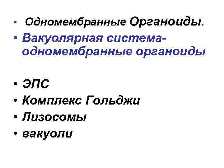 Органоиды. • Вакуолярная системаодномембранные органоиды • Одномембранные • • ЭПС Комплекс Гольджи Лизосомы вакуоли