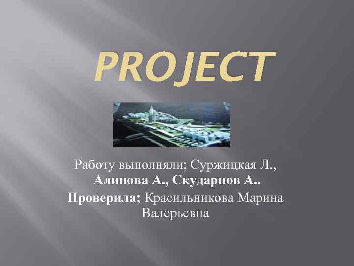 PROJECT Работу выполняли; Суржицкая Л. , Алипова А. , Скударнов А. . Проверила; Красильникова