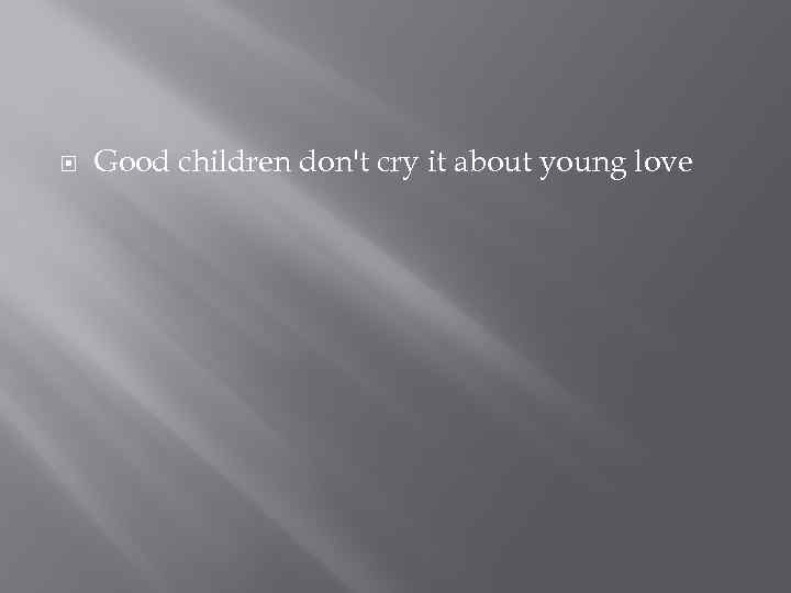  Good children don't cry it about young love 