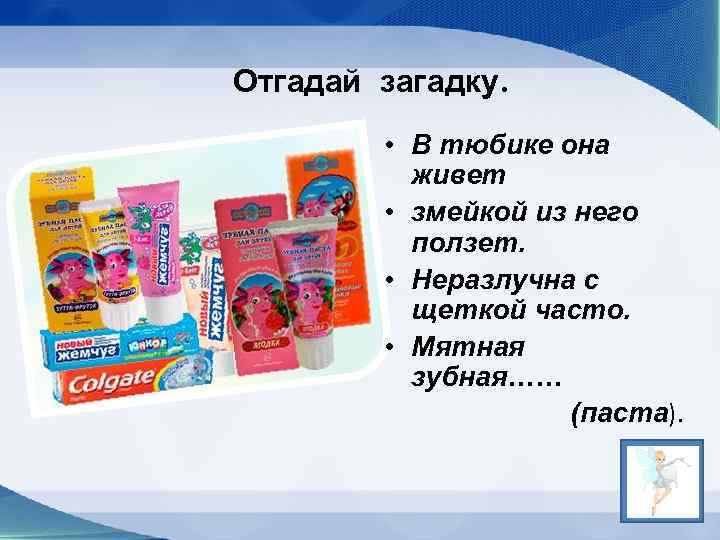 Отгадай загадку. • В тюбике она живет • змейкой из него ползет. • Неразлучна