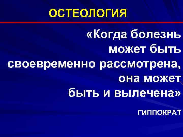 ОСТЕОЛОГИЯ «Когда болезнь может быть своевременно рассмотрена, она может быть и вылечена» ГИППОКРАТ 