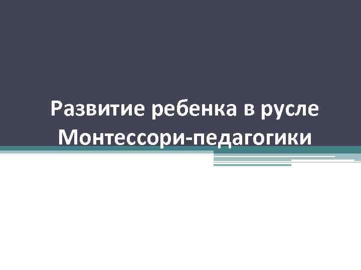 Развитие ребенка в русле Монтессори-педагогики 