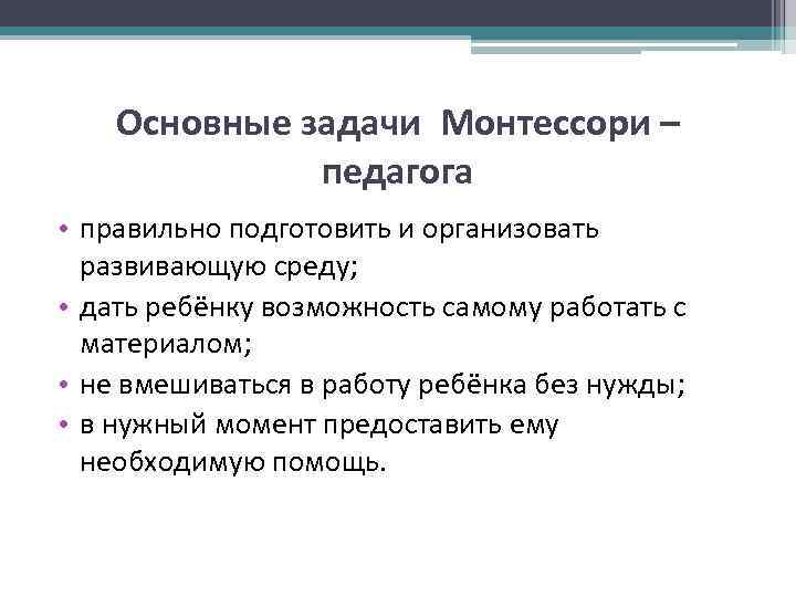 Основные задачи Монтессори – педагога • правильно подготовить и организовать развивающую среду; • дать