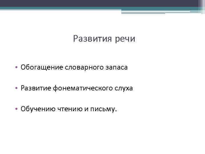 Развития речи • Обогащение словарного запаса • Развитие фонематического слуха • Обучению чтению и
