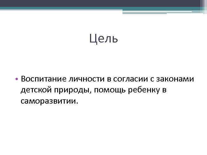 Цель • Воспитание личности в согласии с законами детской природы, помощь ребенку в саморазвитии.