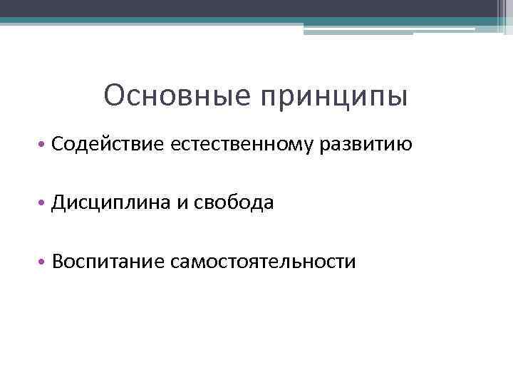 Основные принципы • Содействие естественному развитию • Дисциплина и свобода • Воспитание самостоятельности 