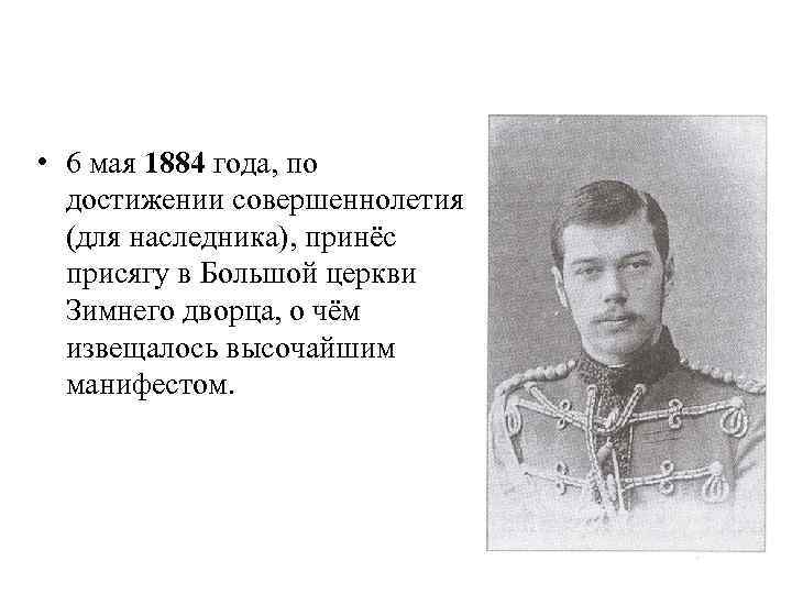  • 6 мая 1884 года, по достижении совершеннолетия (для наследника), принёс присягу в