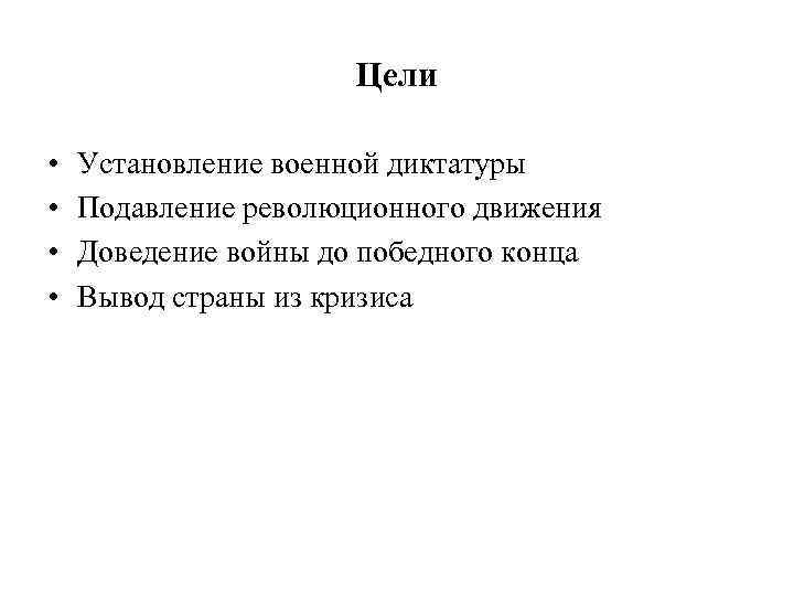 Цели • • Установление военной диктатуры Подавление революционного движения Доведение войны до победного конца