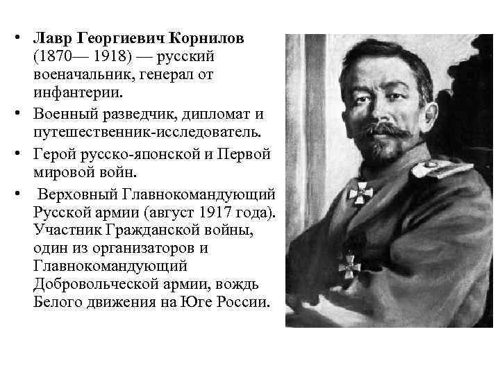  • Лавр Георгиевич Корнилов (1870— 1918) — русский военачальник, генерал от инфантерии. •