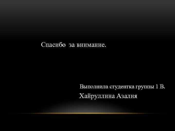 Спасибо за внимание. Выполнила студентка группы 1 В. Хайруллина Азалия 