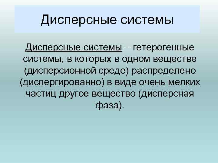 Дисперсные системы – гетерогенные системы, в которых в одном веществе (дисперсионной среде) распределено (диспергированно)