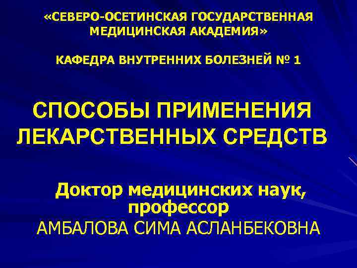  «СЕВЕРО-ОСЕТИНСКАЯ ГОСУДАРСТВЕННАЯ МЕДИЦИНСКАЯ АКАДЕМИЯ» КАФЕДРА ВНУТРЕННИХ БОЛЕЗНЕЙ № 1 СПОСОБЫ ПРИМЕНЕНИЯ ЛЕКАРСТВЕННЫХ СРЕДСТВ