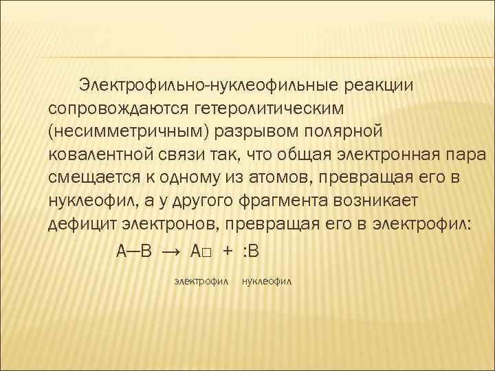 Электрофильно-нуклеофильные реакции сопровождаются гетеролитическим (несимметричным) разрывом полярной ковалентной связи так, что общая электронная пара