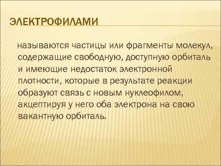 ЭЛЕКТРОФИЛАМИ называются частицы или фрагменты молекул, содержащие свободную, доступную орбиталь и имеющие недостаток электронной