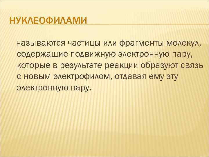 НУКЛЕОФИЛАМИ называются частицы или фрагменты молекул, содержащие подвижную электронную пару, которые в результате реакции