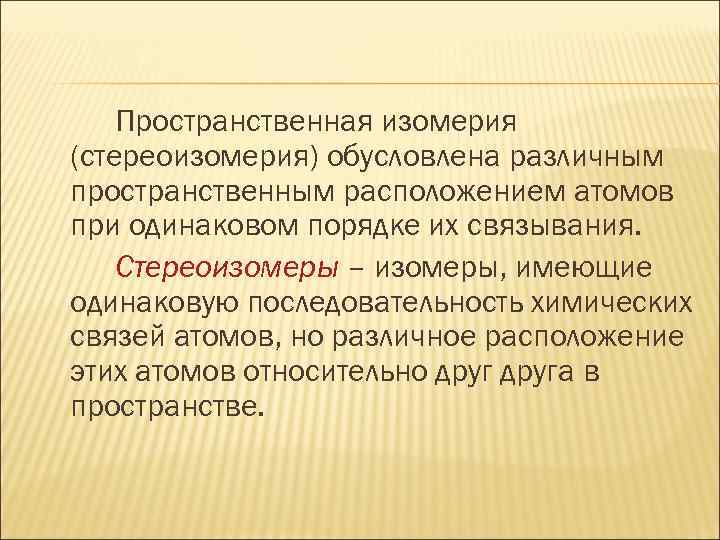 Пространственная изомерия (стереоизомерия) обусловлена различным пространственным расположением атомов при одинаковом порядке их связывания. Стереоизомеры