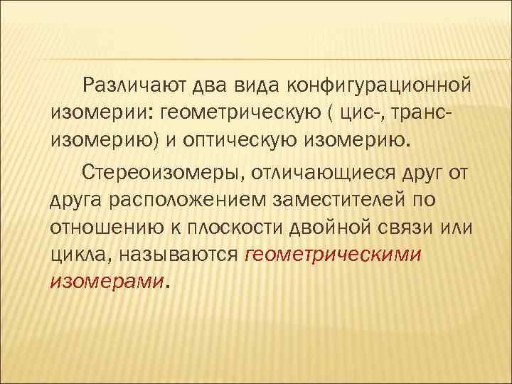 Различают два вида конфигурационной изомерии: геометрическую ( цис-, трансизомерию) и оптическую изомерию. Стереоизомеры, отличающиеся