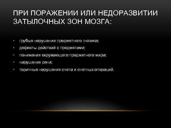 ПРИ ПОРАЖЕНИИ ИЛИ НЕДОРАЗВИТИИ ЗАТЫЛОЧНЫХ ЗОН МОЗГА: • грубые нарушения предметного гнозиса; • дефекты