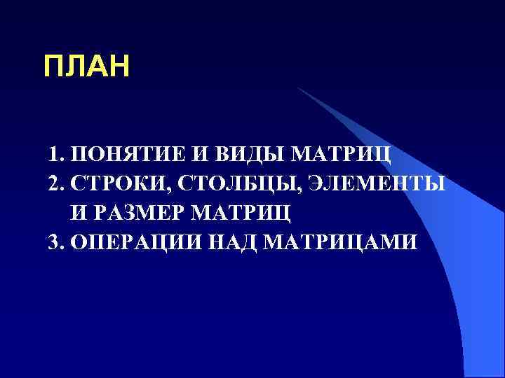 ПЛАН 1. ПОНЯТИЕ И ВИДЫ МАТРИЦ 2. СТРОКИ, СТОЛБЦЫ, ЭЛЕМЕНТЫ И РАЗМЕР МАТРИЦ 3.