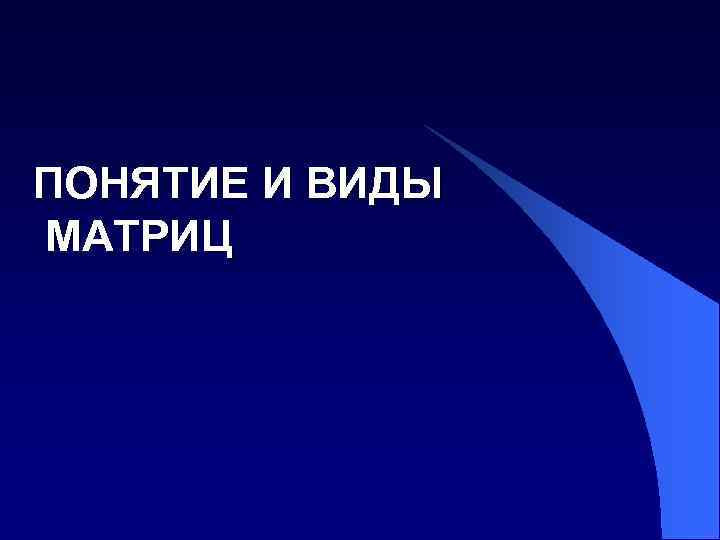 ПОНЯТИЕ И ВИДЫ МАТРИЦ 
