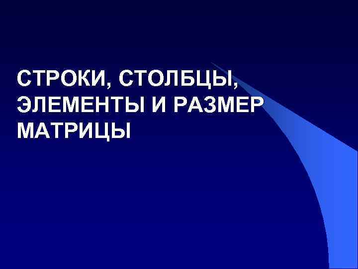 СТРОКИ, СТОЛБЦЫ, ЭЛЕМЕНТЫ И РАЗМЕР МАТРИЦЫ 
