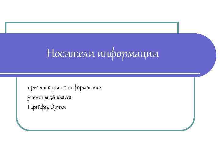Носители информации презентация по информатике ученицы 5 А класса Пфейфер Эрики 