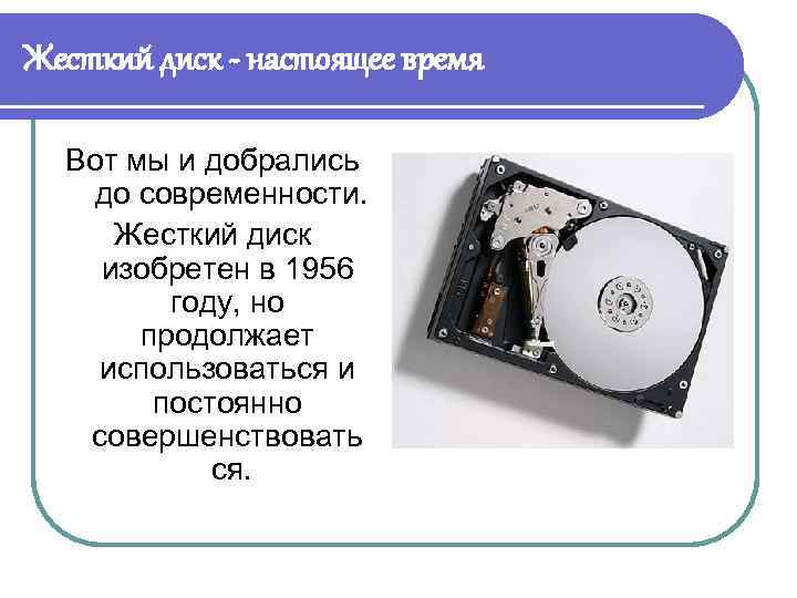 Жесткий диск - настоящее время Вот мы и добрались до современности. Жесткий диск изобретен