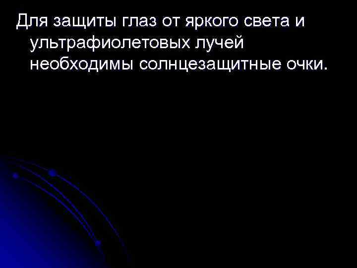 Для защиты глаз от яркого света и ультрафиолетовых лучей необходимы солнцезащитные очки. 