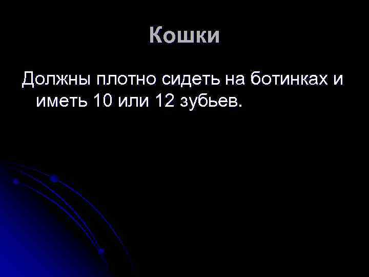 Кошки Должны плотно сидеть на ботинках и иметь 10 или 12 зубьев. 
