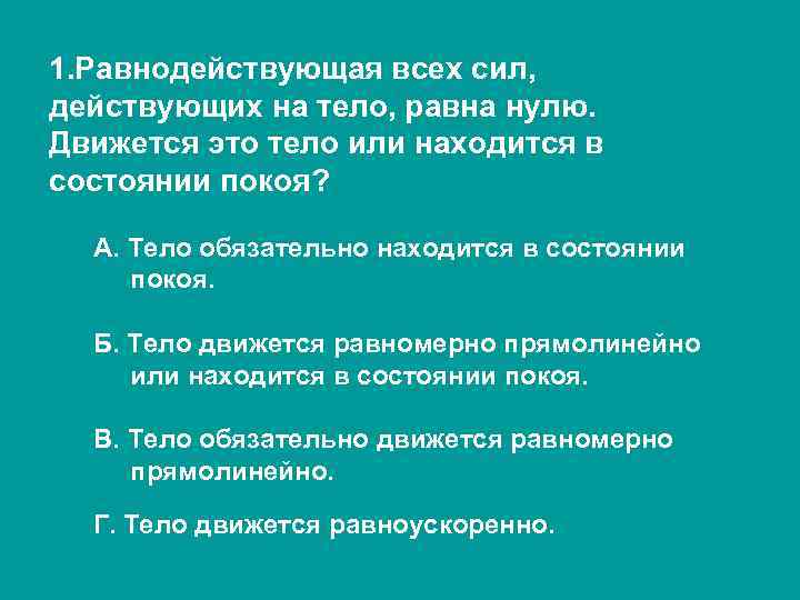 1. Равнодействующая всех сил, действующих на тело, равна нулю. Движется это тело или находится