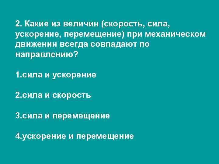 2. Какие из величин (скорость, сила, ускорение, перемещение) при механическом движении всегда совпадают по