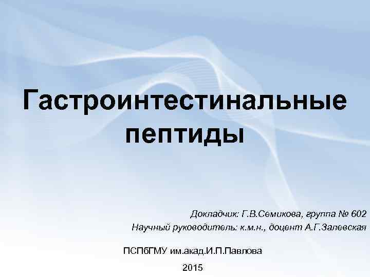 Гастроинтестинальные пептиды Докладчик: Г. В. Семикова, группа № 602 Научный руководитель: к. м. н.